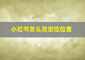 小红书怎么改定位位置