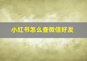 小红书怎么查微信好友