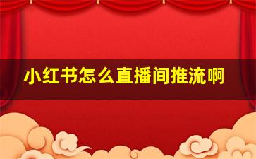 小红书怎么直播间推流啊