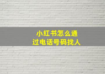 小红书怎么通过电话号码找人