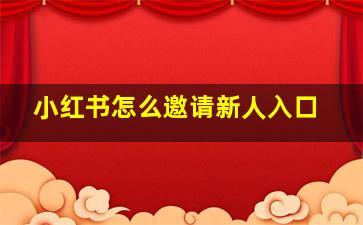 小红书怎么邀请新人入口