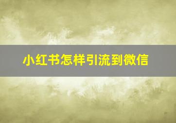 小红书怎样引流到微信