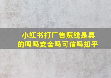 小红书打广告赚钱是真的吗吗安全吗可信吗知乎