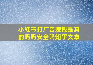 小红书打广告赚钱是真的吗吗安全吗知乎文章