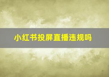 小红书投屏直播违规吗