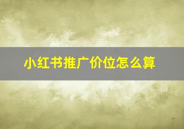 小红书推广价位怎么算