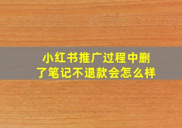 小红书推广过程中删了笔记不退款会怎么样