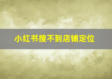 小红书搜不到店铺定位