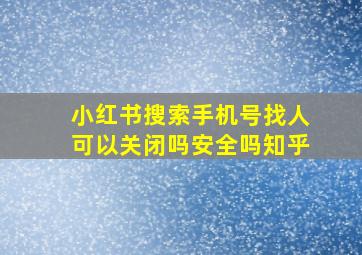 小红书搜索手机号找人可以关闭吗安全吗知乎