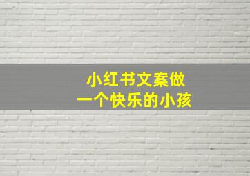 小红书文案做一个快乐的小孩