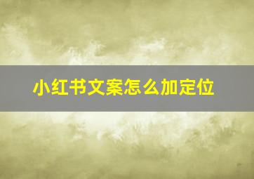 小红书文案怎么加定位