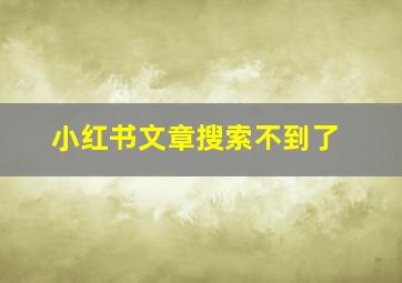 小红书文章搜索不到了