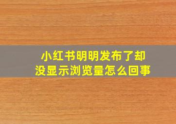 小红书明明发布了却没显示浏览量怎么回事