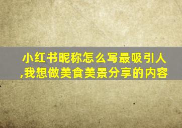 小红书昵称怎么写最吸引人,我想做美食美景分享的内容