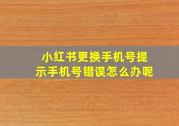 小红书更换手机号提示手机号错误怎么办呢