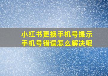 小红书更换手机号提示手机号错误怎么解决呢