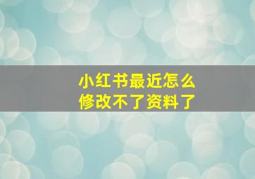 小红书最近怎么修改不了资料了