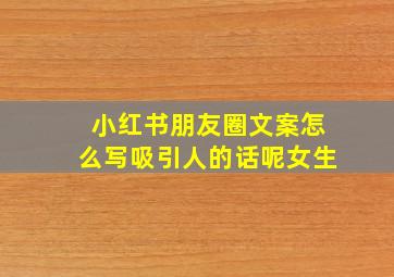 小红书朋友圈文案怎么写吸引人的话呢女生