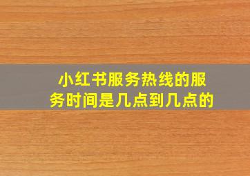 小红书服务热线的服务时间是几点到几点的