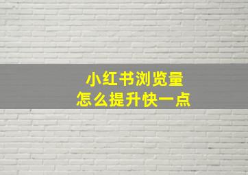 小红书浏览量怎么提升快一点