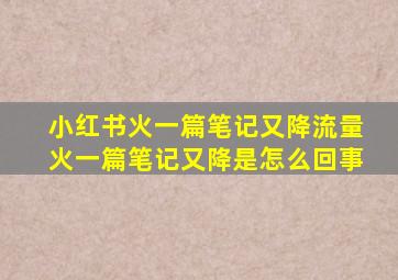 小红书火一篇笔记又降流量火一篇笔记又降是怎么回事