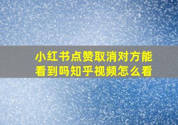 小红书点赞取消对方能看到吗知乎视频怎么看