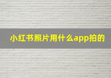 小红书照片用什么app拍的