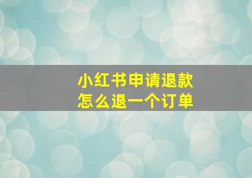 小红书申请退款怎么退一个订单