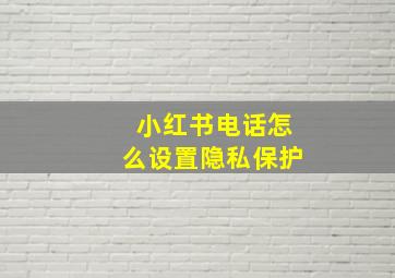 小红书电话怎么设置隐私保护