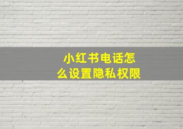 小红书电话怎么设置隐私权限