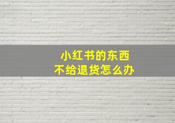 小红书的东西不给退货怎么办