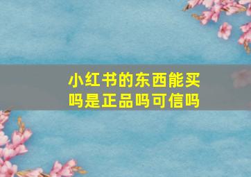 小红书的东西能买吗是正品吗可信吗