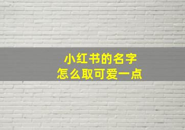 小红书的名字怎么取可爱一点