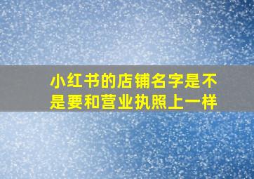 小红书的店铺名字是不是要和营业执照上一样