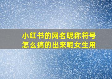 小红书的网名昵称符号怎么搞的出来呢女生用