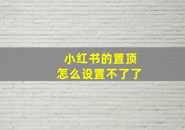 小红书的置顶怎么设置不了了