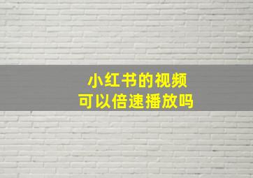 小红书的视频可以倍速播放吗