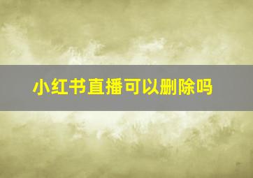 小红书直播可以删除吗