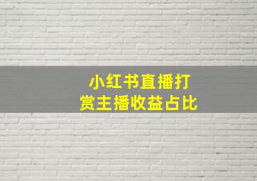 小红书直播打赏主播收益占比