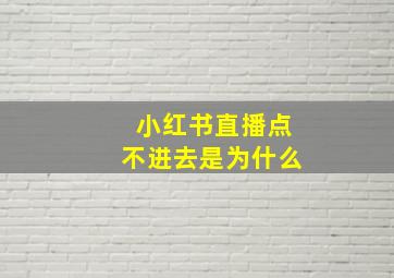 小红书直播点不进去是为什么