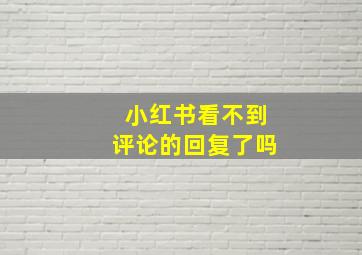 小红书看不到评论的回复了吗