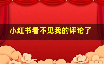 小红书看不见我的评论了