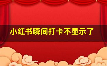 小红书瞬间打卡不显示了