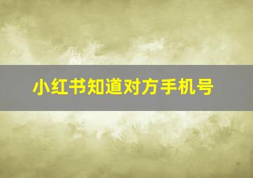 小红书知道对方手机号