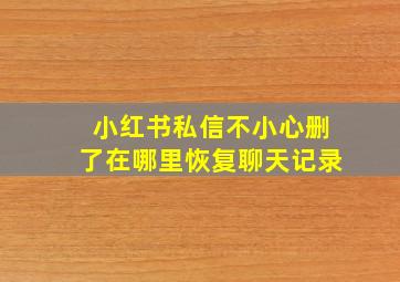 小红书私信不小心删了在哪里恢复聊天记录