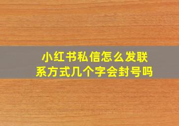 小红书私信怎么发联系方式几个字会封号吗