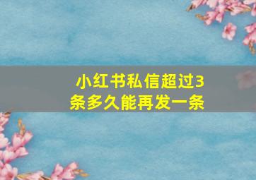 小红书私信超过3条多久能再发一条