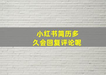 小红书简历多久会回复评论呢