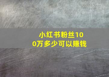 小红书粉丝100万多少可以赚钱