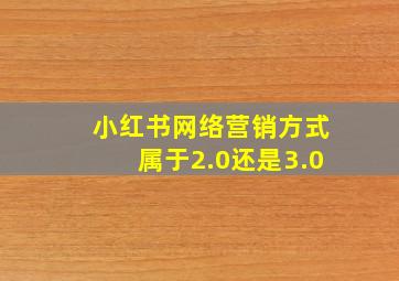 小红书网络营销方式属于2.0还是3.0